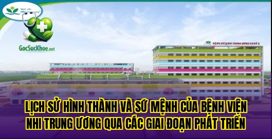 Lịch sử hình thành và sứ mệnh của Bệnh viện nhi trung ương qua các giai đoạn phát triển
